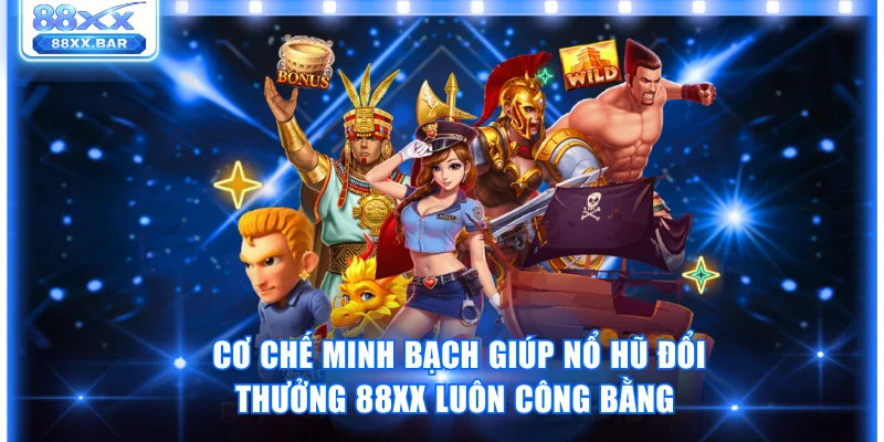 Cơ chế minh bạch giúp nổ hũ đổi thưởng 88XX luôn công bằng 