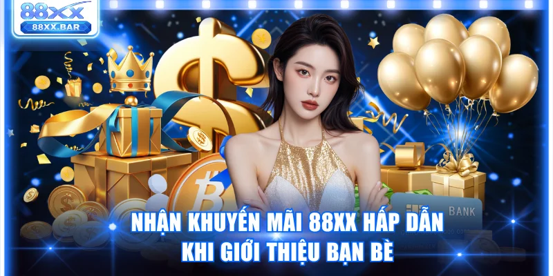 Nhận khuyến mãi 88XX hấp dẫn khi giới thiệu bạn bè